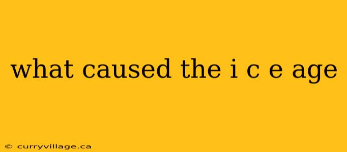 what caused the i c e age