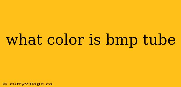 what color is bmp tube