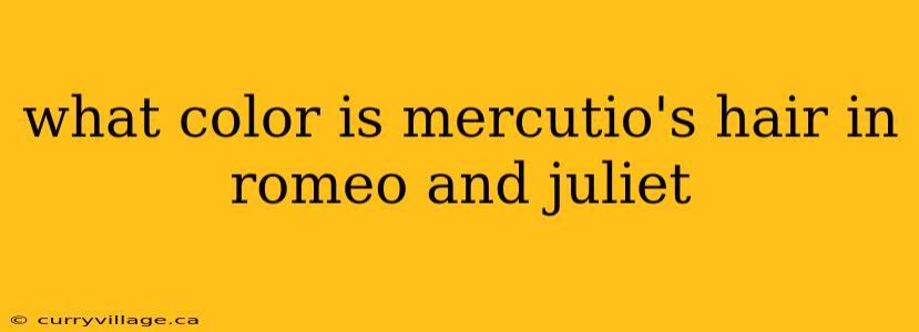 what color is mercutio's hair in romeo and juliet