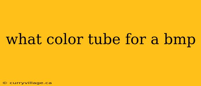 what color tube for a bmp
