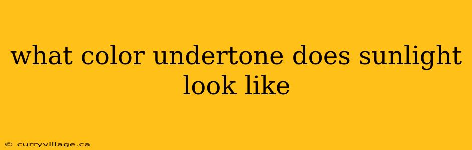 what color undertone does sunlight look like
