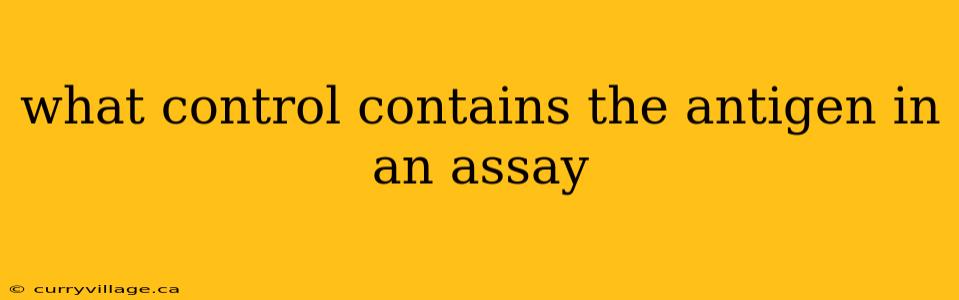 what control contains the antigen in an assay