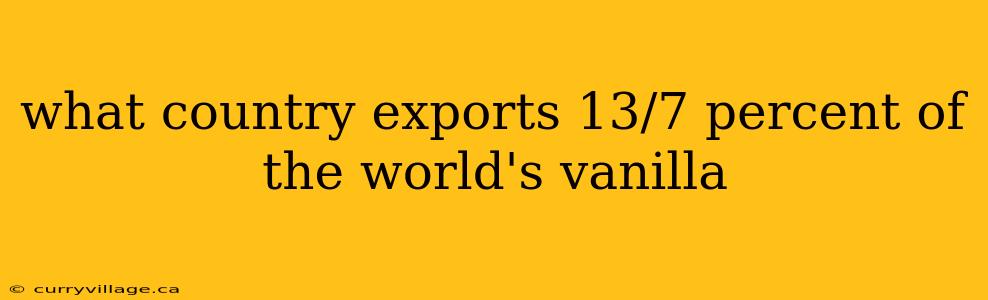 what country exports 13/7 percent of the world's vanilla
