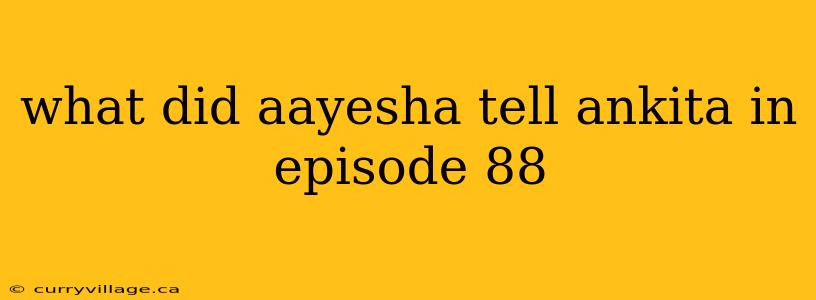 what did aayesha tell ankita in episode 88