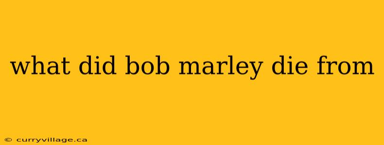 what did bob marley die from