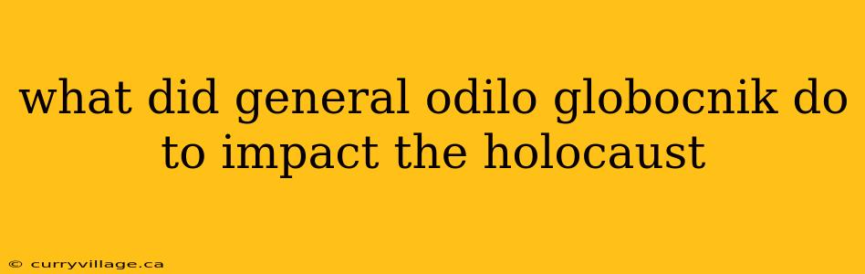 what did general odilo globocnik do to impact the holocaust