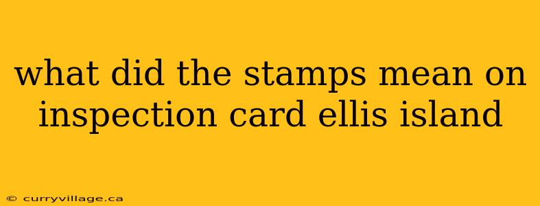what did the stamps mean on inspection card ellis island
