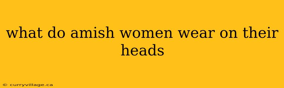 what do amish women wear on their heads