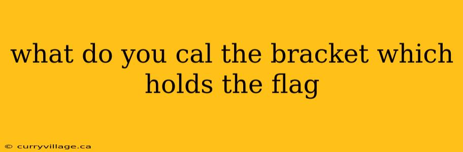 what do you cal the bracket which holds the flag