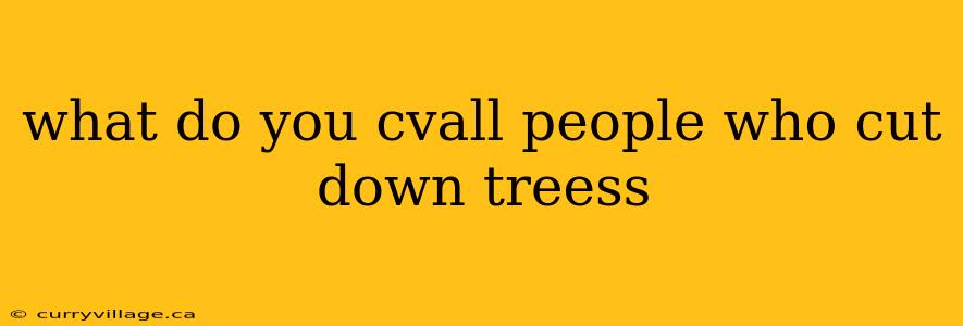 what do you cvall people who cut down treess