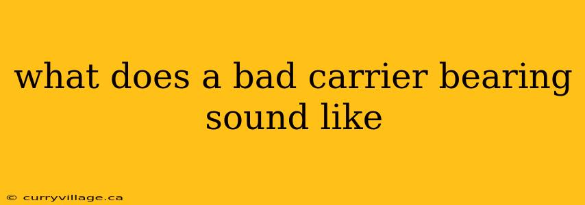 what does a bad carrier bearing sound like