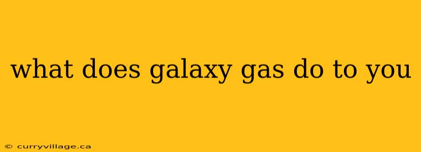 what does galaxy gas do to you