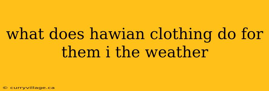 what does hawian clothing do for them i the weather