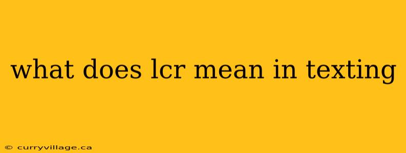 what does lcr mean in texting