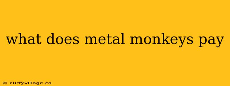 what does metal monkeys pay