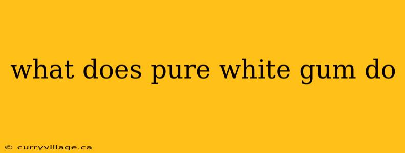 what does pure white gum do