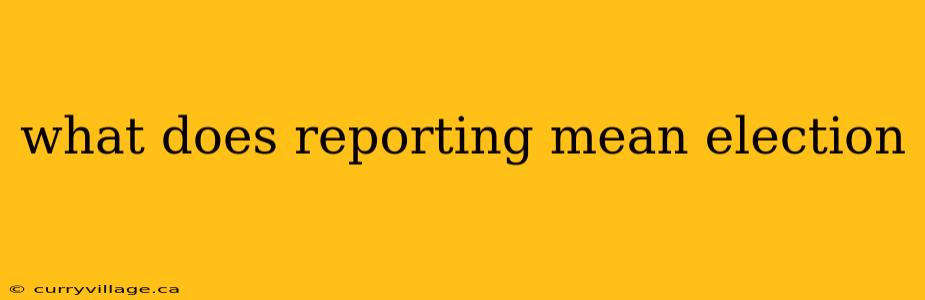 what does reporting mean election