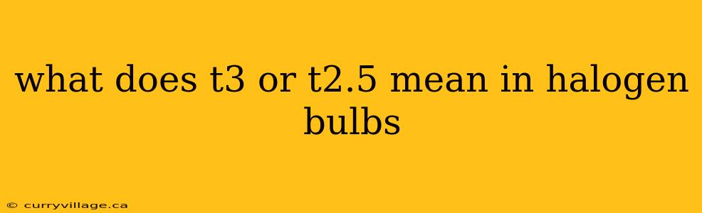 what does t3 or t2.5 mean in halogen bulbs