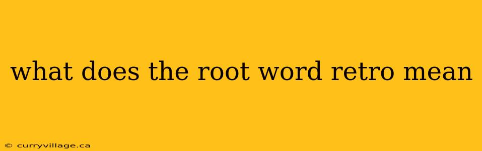 what does the root word retro mean