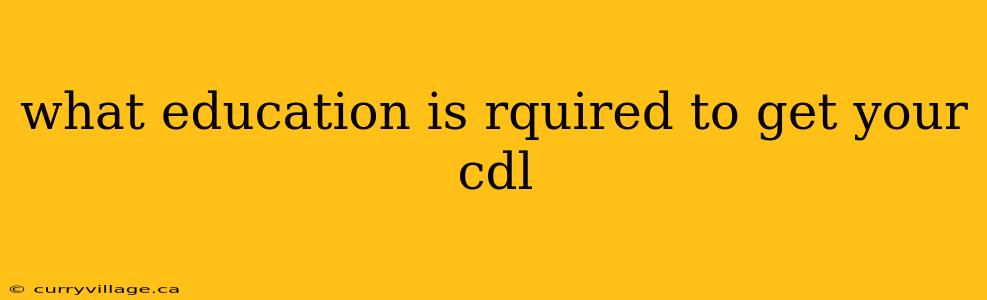 what education is rquired to get your cdl