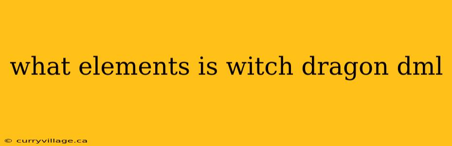 what elements is witch dragon dml