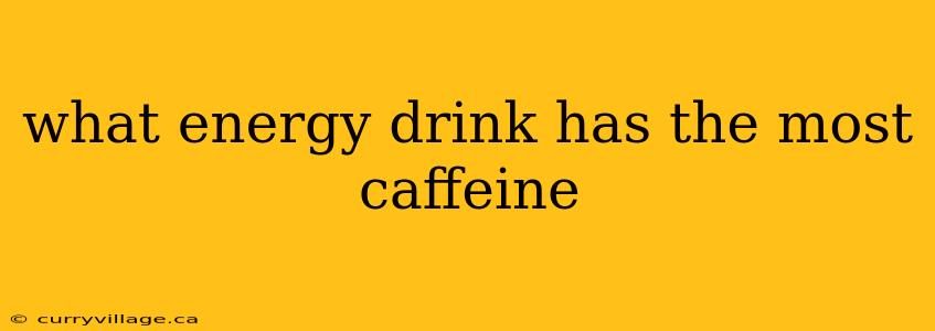 what energy drink has the most caffeine