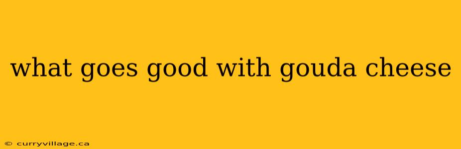 what goes good with gouda cheese