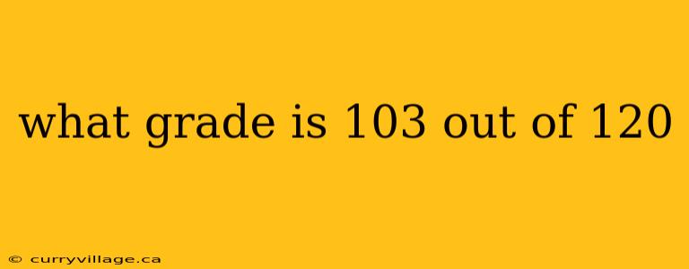 what grade is 103 out of 120