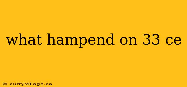 what hampend on 33 ce