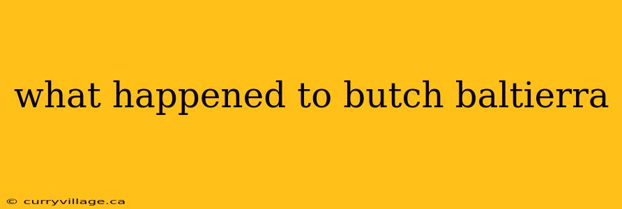 what happened to butch baltierra