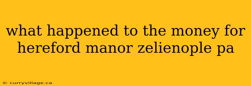 what happened to the money for hereford manor zelienople pa