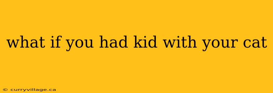 what if you had kid with your cat