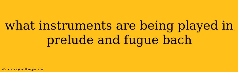 what instruments are being played in prelude and fugue bach
