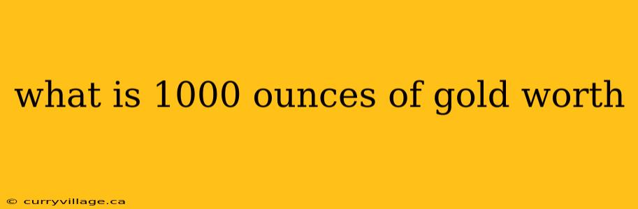 what is 1000 ounces of gold worth