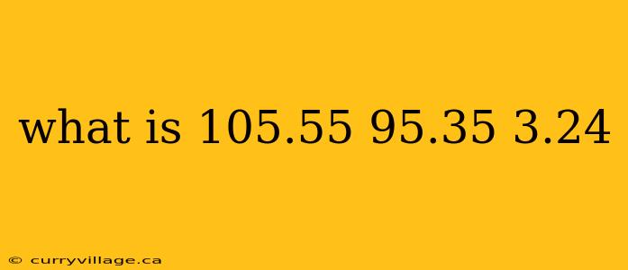 what is 105.55 95.35 3.24