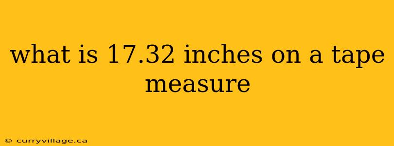 what is 17.32 inches on a tape measure