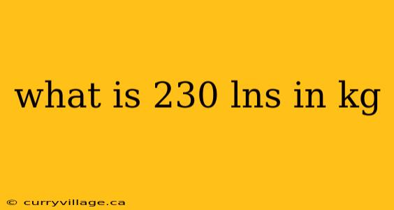 what is 230 lns in kg