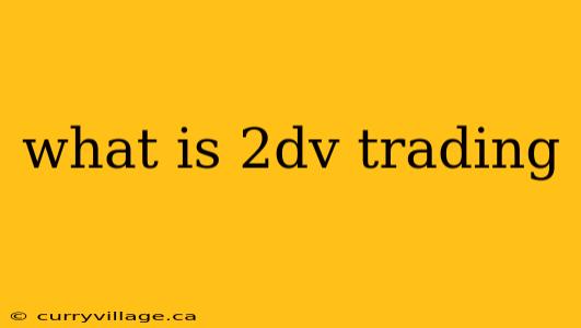 what is 2dv trading