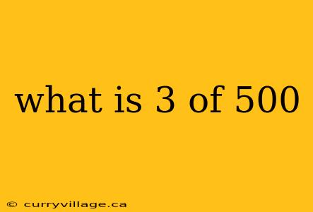 what is 3 of 500