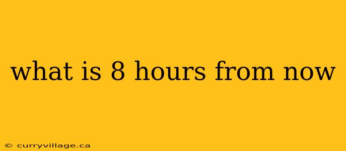 what is 8 hours from now