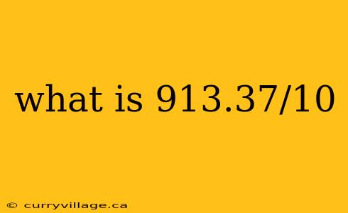 what is 913.37/10