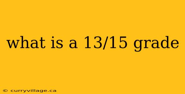 what is a 13/15 grade
