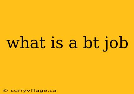 what is a bt job