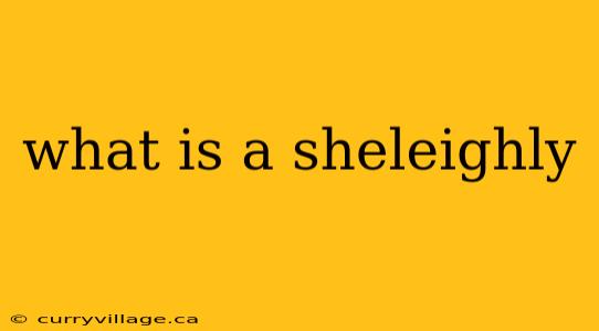 what is a sheleighly