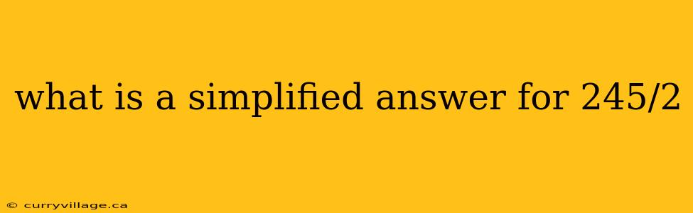 what is a simplified answer for 245/2