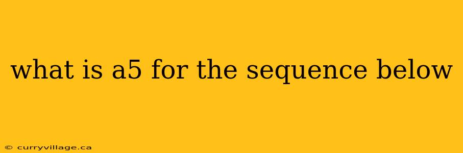 what is a5 for the sequence below