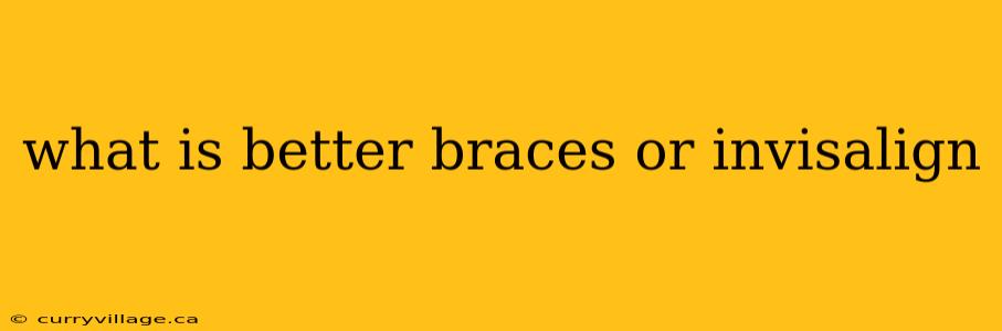 what is better braces or invisalign