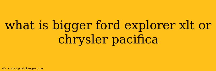 what is bigger ford explorer xlt or chrysler pacifica