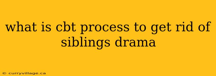 what is cbt process to get rid of siblings drama