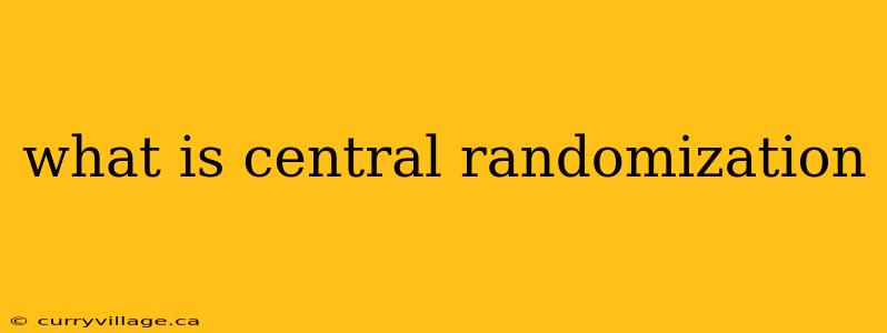 what is central randomization